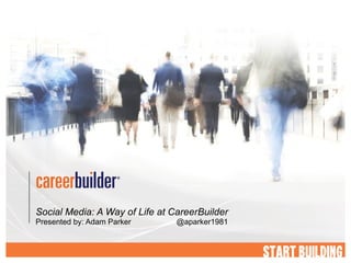 Social Media: A Way of Life at CareerBuilder Presented by: Adam Parker  @aparker1981 