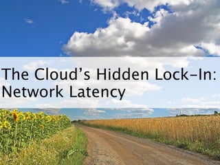 The Cloud’s Hidden Lock-In:
Network Latency
 