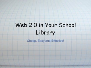 Web 2.0 in Your School Library Cheap, Easy and Effective! 