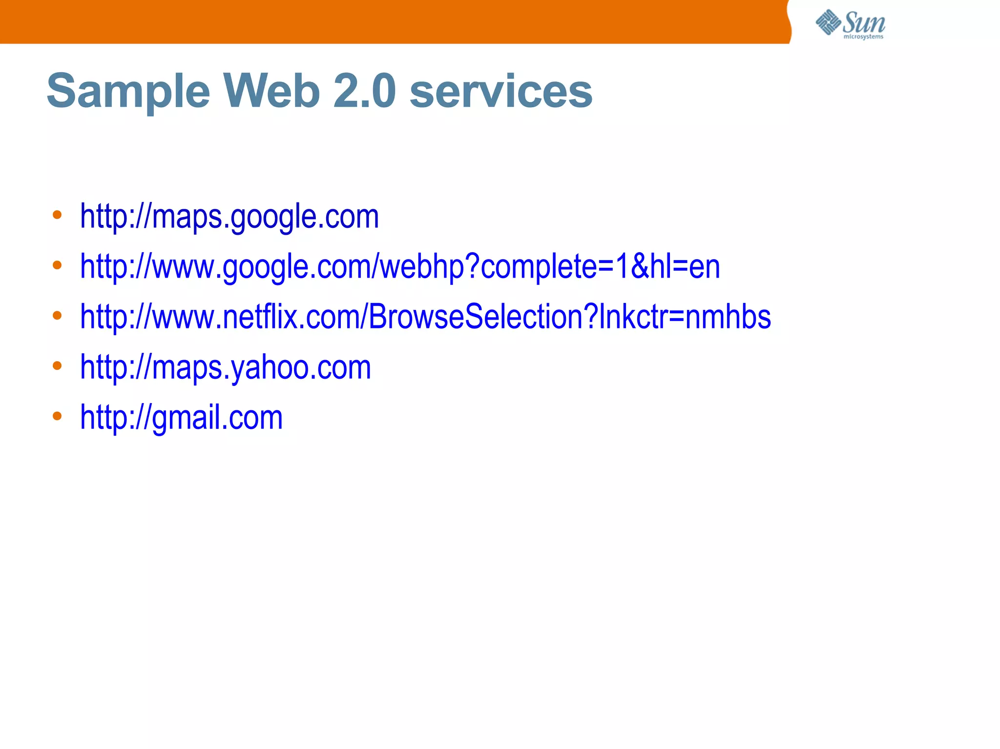 Sample Web 2.0 services

•   http://maps.google.com
•   http://www.google.com/webhp?complete=1&hl=en
•   http://www.netflix.com/BrowseSelection?lnkctr=nmhbs
•   http://maps.yahoo.com
•   http://gmail.com
 