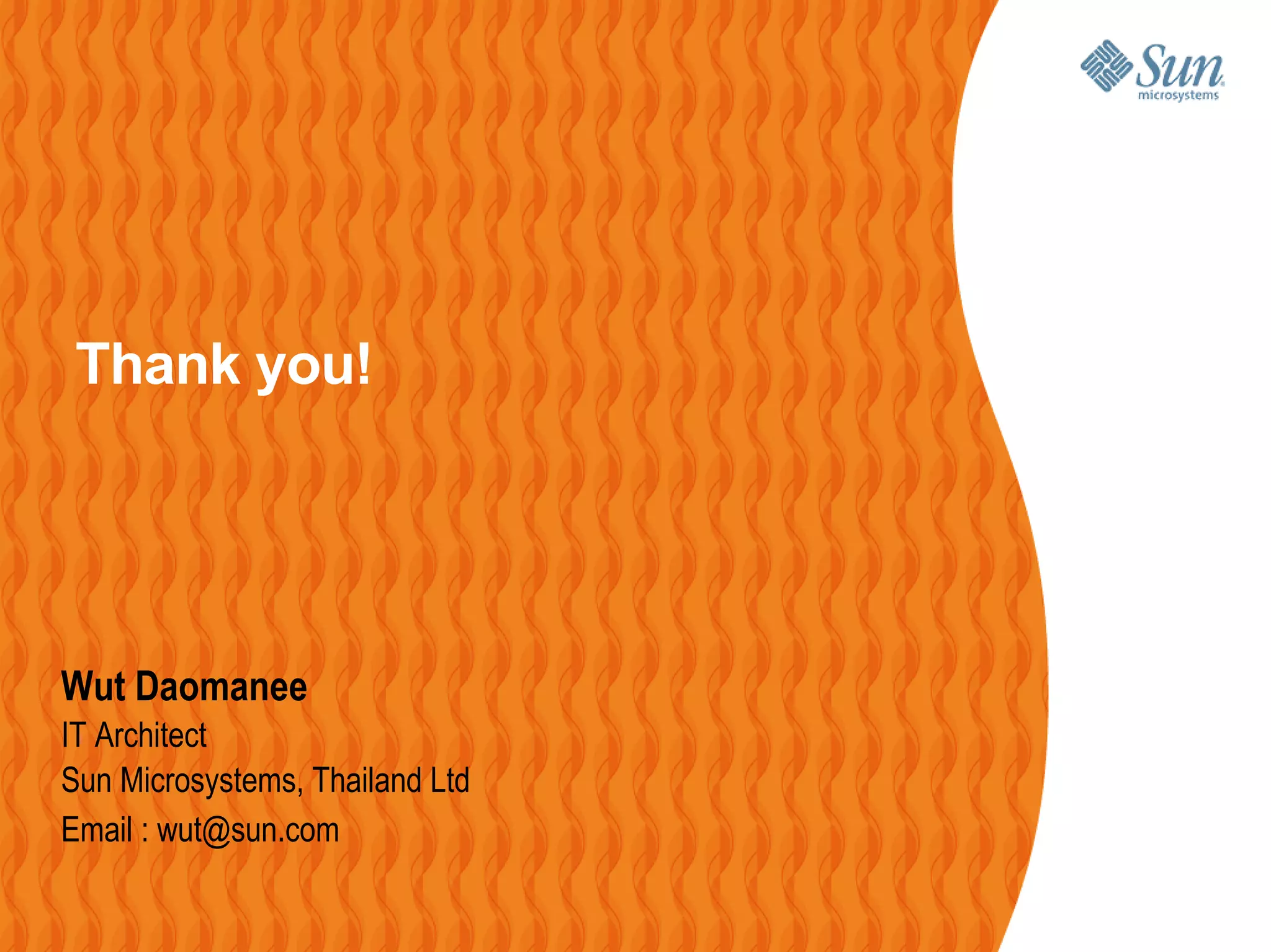Thank you!




Wut Daomanee
IT Architect
Sun Microsystems, Thailand Ltd
Email : wut@sun.com
 