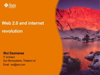 Web 2.0 and internet
revolution


Wut Daomanee
IT Architect
Sun Microsystems, Thailand Ltd
Email : wut@sun.com
 