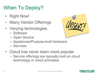 When To Deploy? Right Now! Many Vendor Offerings  Varying technologies Software Open Source Appliances/Purpose-built hardware Services Cloud has never been more popular Service offerings are typically built on cloud technology or cloud principles © Neustar Inc. / Proprietary and Confidential 