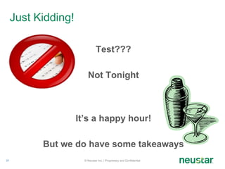 Just Kidding! Test??? Not Tonight It’s a happy hour! But we do have some takeaways © Neustar Inc. / Proprietary and Confidential 