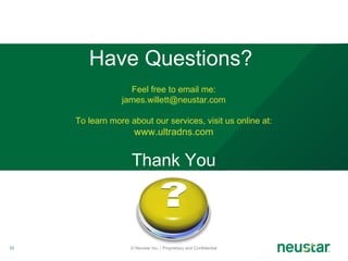 Have Questions?  Feel free to email me: [email_address] To learn more about our services, visit us online at:  www.ultradns.com Thank You © Neustar Inc. / Proprietary and Confidential 
