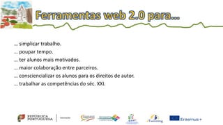 … simplicar trabalho.
… poupar tempo.
… ter alunos mais motivados.
… maior colaboração entre parceiros.
… consciencializar os alunos para os direitos de autor.
… trabalhar as competências do séc. XXI.
 