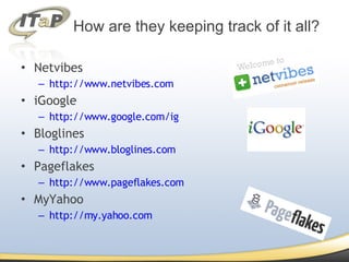 Netvibes http://www.netvibes.com iGoogle http://www.google.com/ig Bloglines http://www.bloglines.com Pageflakes http://www.pageflakes.com MyYahoo http://my.yahoo.com How are they keeping track of it all? 