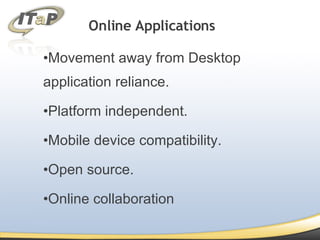 Online Applications Movement away from Desktop application reliance. Platform independent. Mobile device compatibility. Open source. Online collaboration 