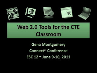 Web 2.0 Tools for the CTE Classroom Gena Montgomery Connect3  Conference ESC 12 ~ June 9-10, 2011 
