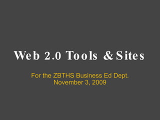 Web 2.0 Tools & Sites For the ZBTHS Business Ed Dept. November 3, 2009 