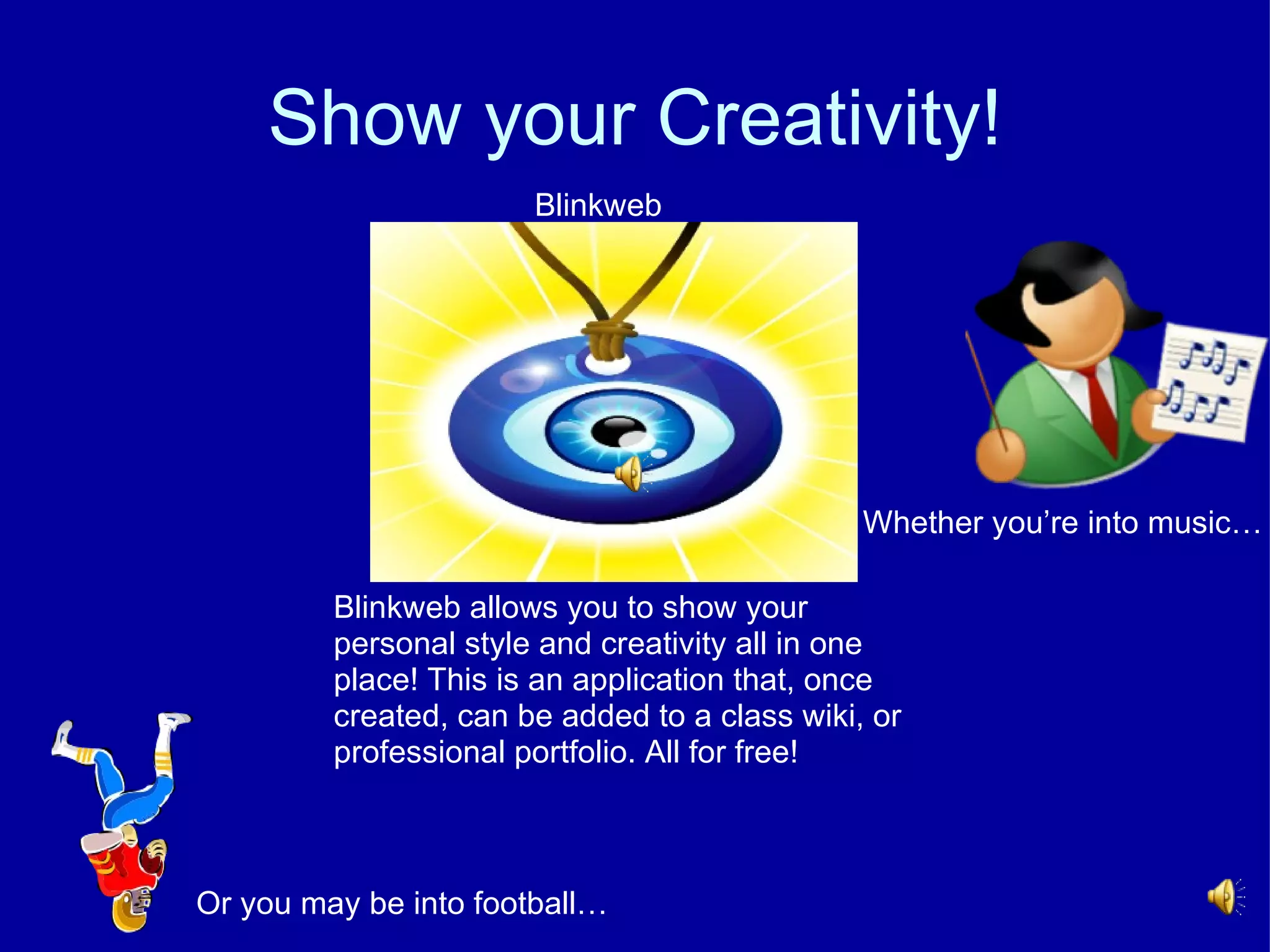 Show your Creativity! Whether you’re into music… Or you may be into football… Blinkweb  Blinkweb allows you to show your personal style and creativity all in one  place! This is an application that, once  created, can be added to a class wiki, or professional portfolio. All for free! 