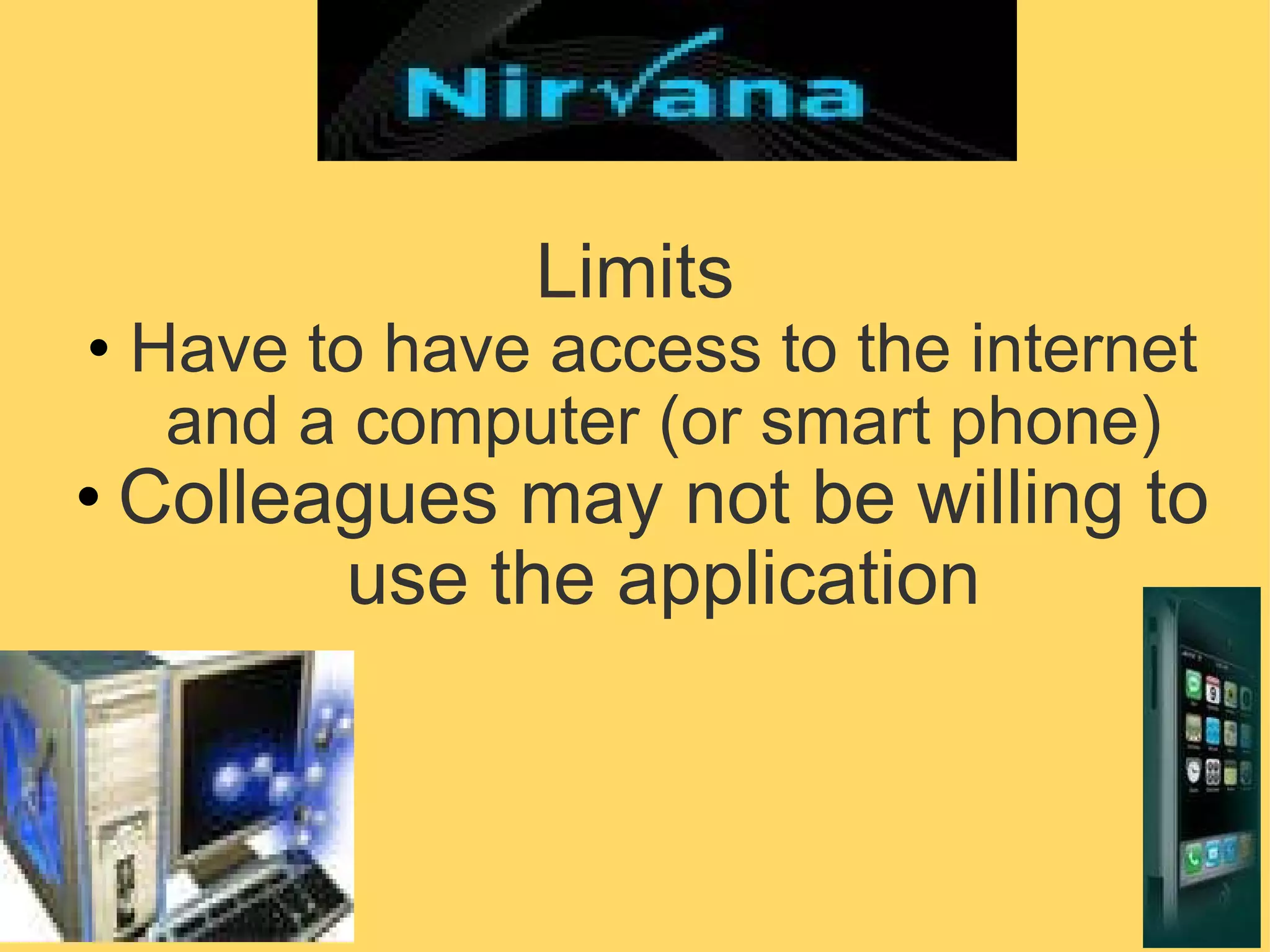 Limits Have to have access to the internet and a computer (or smart phone) Colleagues may not be willing to use the application 
