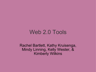 Web 2.0 Tools Rachel Bartlett, Kathy Kruisenga, Mindy Linning, Kelly Wester, &   Kimberly Wilkins 