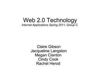 Web 2.0 Technology Internet Applications Spring 2011 , Group C  Claire Gibson Jacqueline Langston Megan Clanton  Cindy Cook   Rachel Herod     