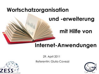 29. April 2011 Referentin: Giulia Covezzi Wortschatzorganisation mit Hilfe von Internet-Anwendungen und -erweiterung 