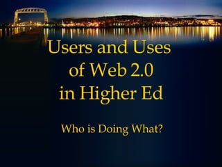 Users and Uses  of Web 2.0 in Higher Ed Who is Doing What? 