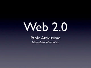 Web 2.0
 Paolo Attivissimo
 Giornalista informatico
 