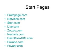 Start Pages Protopage.com Netvibes.com Start.com Live.com Zoozio.com Nextaris.com DashBoardHQ.com Eskobo.com Favoor.com 