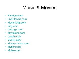 Music & Movies Pandora.com LivePlasma.com Music-Map.com Indy.com Discogs.com Movielens.com Lastfm.com YMDB.com Musicstrands.com Myfilmz.net Muiso.com 