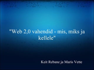 &quot;Web 2,0 vahendid - mis, miks ja kellele&quot; Keit Rebane ja Maris Vette 
