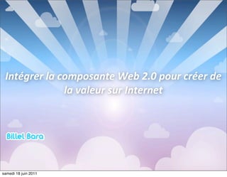 Intégrer	
  la	
  composante	
  Web	
  2.0	
  pour	
  créer	
  de	
  
                    la	
  valeur	
  sur	
  Internet




samedi 18 juin 2011
 