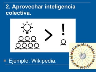 2.  Aprovechar inteligencia colectiva. Ejemplo: Wikipedia. 