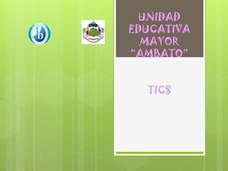 UNIDAD
EDUCATIVA
MAYOR
“AMBATO”
TICS
 