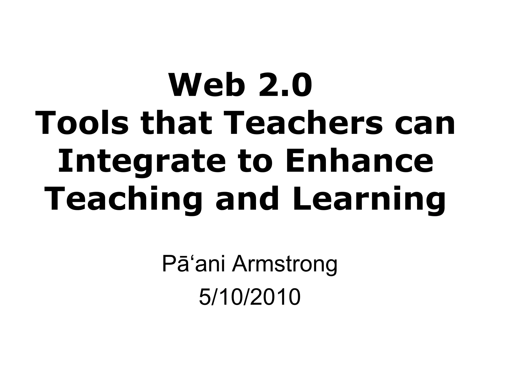 Web 2.0  Tools that Teachers can Integrate to Enhance Teaching and Learning Pā ʻani Armstrong 5/10/2010 