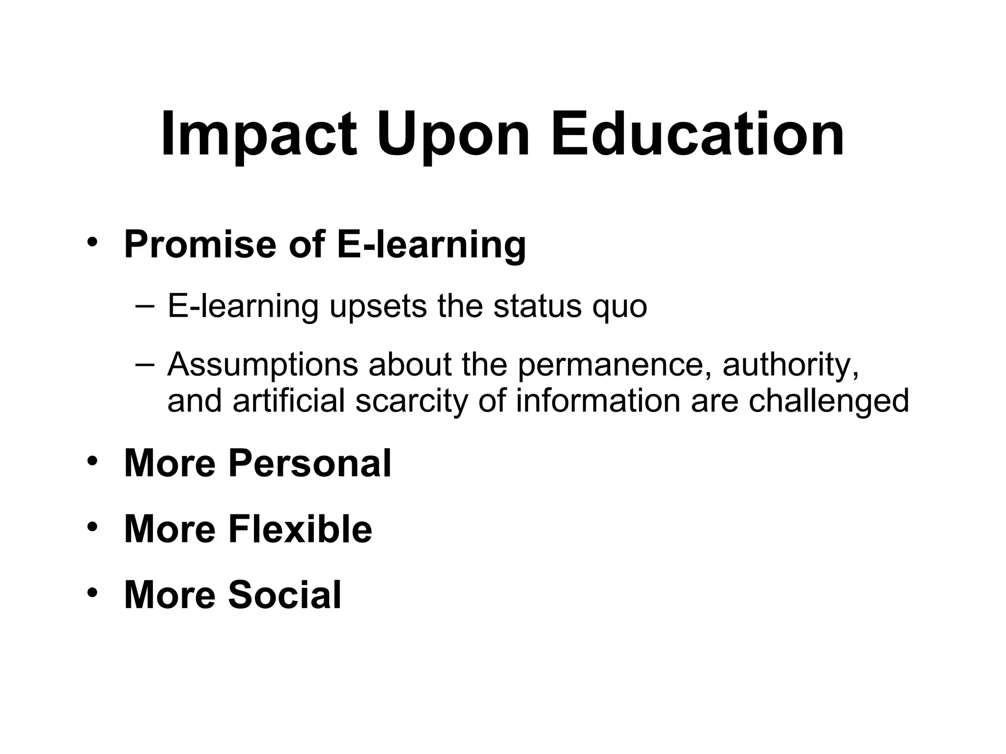 Promise of E-learning   E-learning upsets the status quo Assumptions about the permanence, authority, and artificial scarcity of information are challenged More Personal  More Flexible More Social Impact Upon Education 