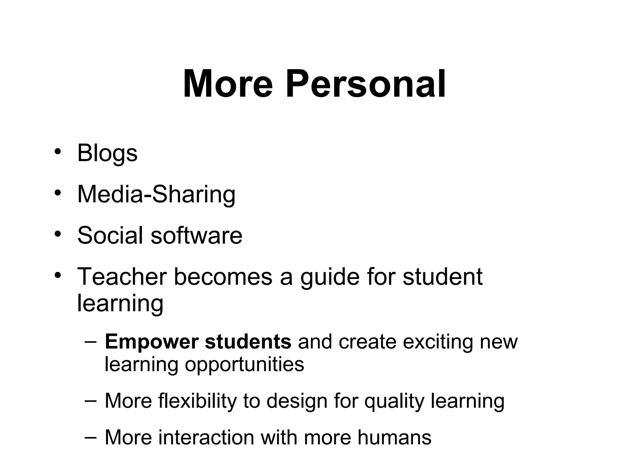 More Personal Blogs Media-Sharing  Social software   Teacher becomes a guide for student learning  Empower students  and create exciting new learning opportunities More flexibility to design for quality learning More interaction with more humans 