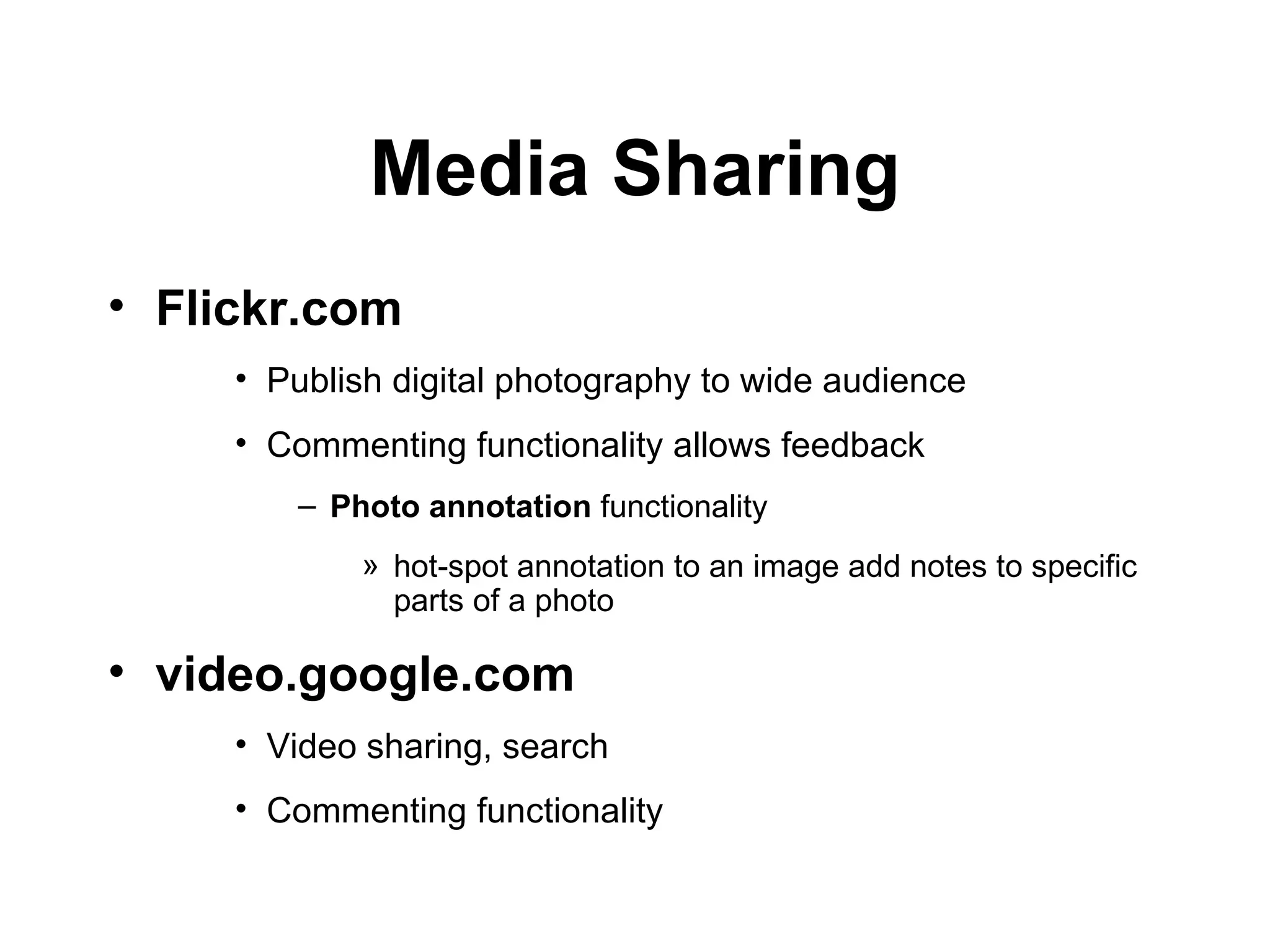Media Sharing Flickr.com Publish digital photography to wide audience Commenting functionality allows feedback Photo annotation  functionality hot-spot annotation to an image add notes to specific parts of a photo video.google.com Video sharing, search Commenting functionality 