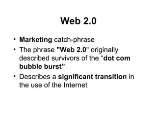 Web 2.0 Marketing  catch-phrase  The phrase  "Web 2.0 " originally described survivors of the “ dot com bubble burst”   Describes a  significant transition  in the use of the Internet 