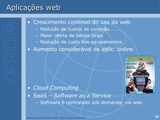 Crescimento contínuo do uso da web Redução de custos de conexão Maior oferta de banda larga Redução de custo dos equipamentos Aumento considerável de aplic. online Cloud Computing SaaS –  Software as a Service Software é contratado sob demanda, via web Aplicações web 