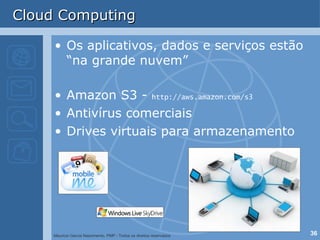 Cloud Computing Os aplicativos, dados e serviços estão “na grande nuvem” Amazon S3 -  http://aws.amazon.com/s3 Antivírus comerciais Drives virtuais para armazenamento 