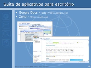Suíte de aplicativos para escritório Google Docs –  http://docs.google.com Zoho -  http://zoho.com 