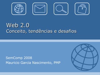 Web 2.0 Conceito, tendências e desafios SemComp 2008 Mauricio Garcia Nascimento, PMP 