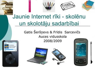 Jaunie Internet rīki - skolēnu un skolotāju sadarbībai Gatis Šeršņevs & Frīdis  Sarcevičs  Auces vidusskola 2008/2009 