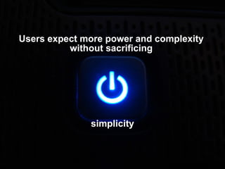 Users expect more power and complexity  without sacrificing  simplicity 