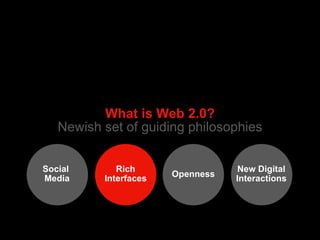 What is Web 2.0? Newish set of guiding philosophies Social  Media Rich Interfaces New Digital Interactions Openness 