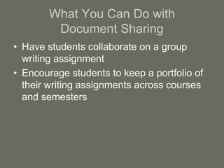 What You Can Do with
Document Sharing
• Have students collaborate on a group
writing assignment
• Encourage students to keep a portfolio of
their writing assignments across courses
and semesters
 