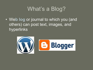 What’s a Blog?
• Web log or journal to which you (and
others) can post text, images, and
hyperlinks
 