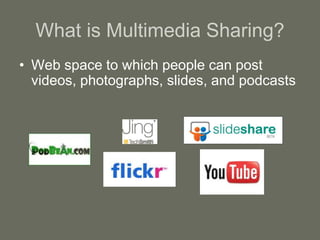 What is Multimedia Sharing?
• Web space to which people can post
videos, photographs, slides, and podcasts
 