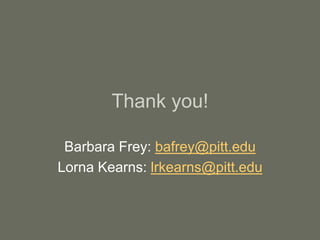 Thank you!
Barbara Frey: bafrey@pitt.edu
Lorna Kearns: lrkearns@pitt.edu
 