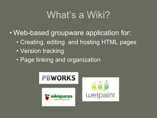 What’s a Wiki?
• Web-based groupware application for:
• Creating, editing and hosting HTML pages
• Version tracking
• Page linking and organization
 