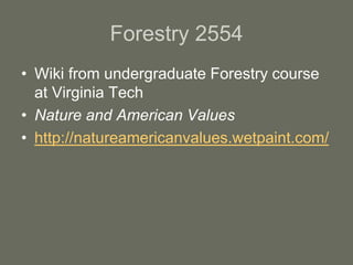 Forestry 2554
• Wiki from undergraduate Forestry course
at Virginia Tech
• Nature and American Values
• http://natureamericanvalues.wetpaint.com/
 