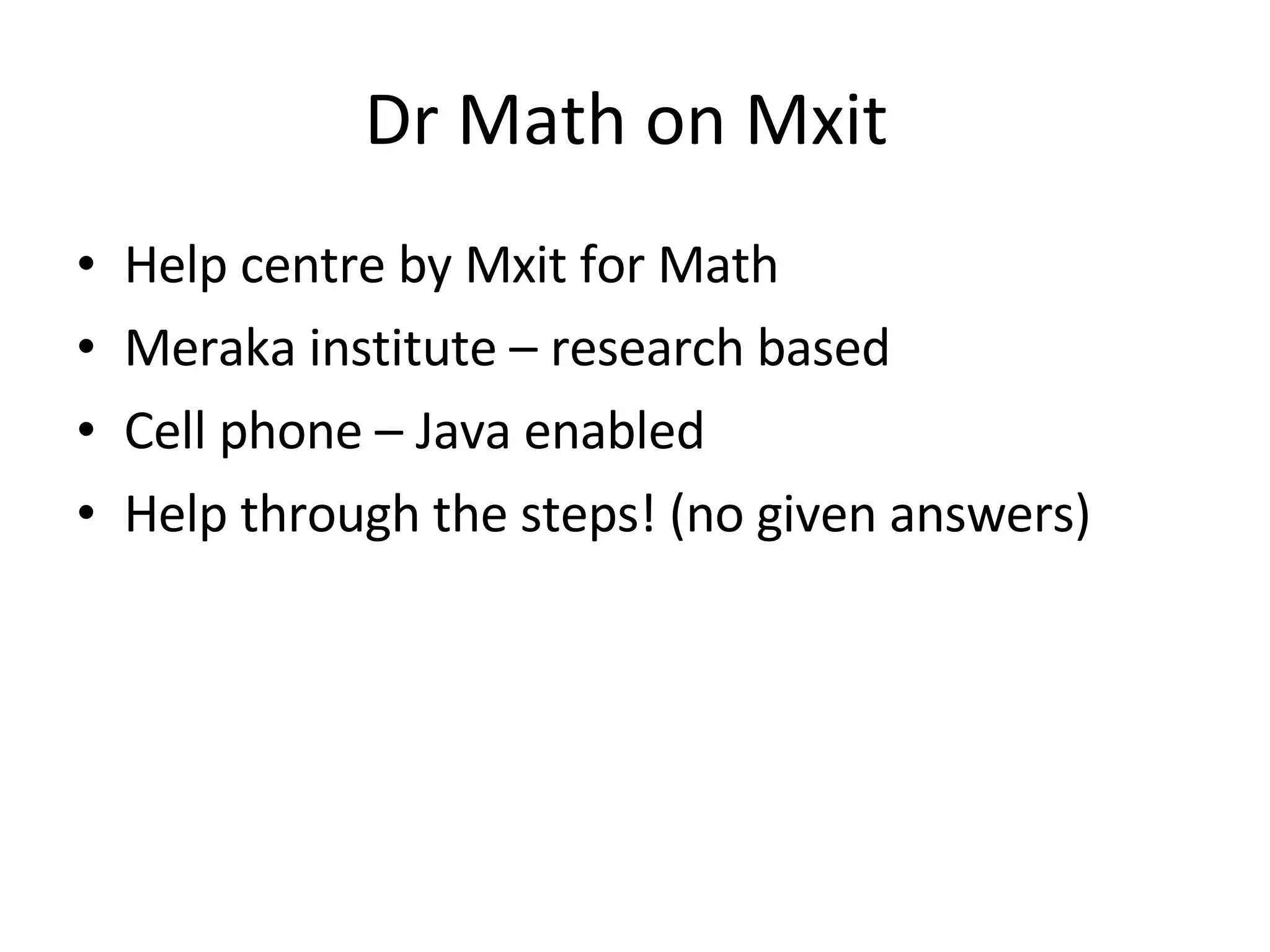 Dr Math on Mxit  Help centre by Mxit for Math Meraka institute – research based  Cell phone – Java enabled Help through the steps! (no given answers) 