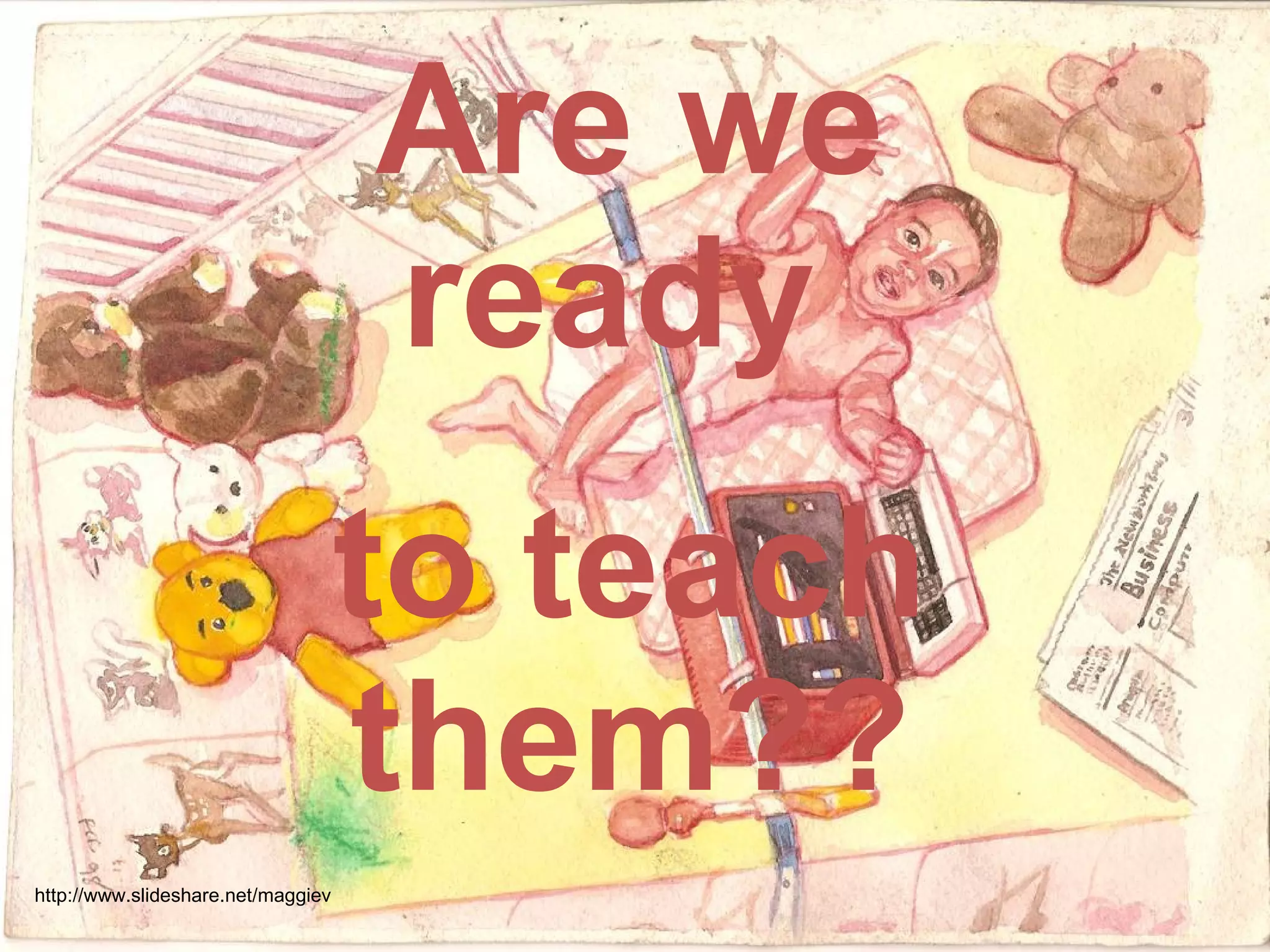Are we ready  to teach them?? http://www.slideshare.net/maggiev 
