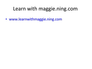 Learn with maggie.ning.com  www.learnwithmaggie.ning.com   