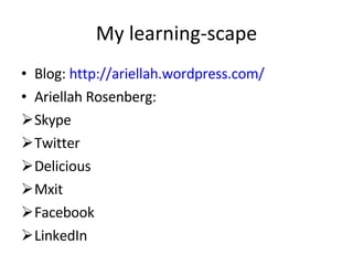 My learning-scape Blog:  http://ariellah.wordpress.com/   Ariellah Rosenberg: Skype Twitter Delicious Mxit Facebook LinkedIn 
