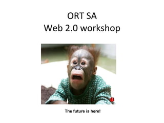 ORT SA Web 2.0 workshop The future is here! 